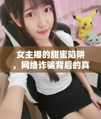 女主播的甜蜜陷阱，網(wǎng)絡(luò)詐騙背后的真相揭秘