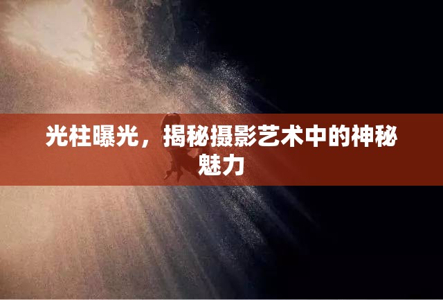 光柱曝光，揭秘攝影藝術(shù)中的神秘魅力