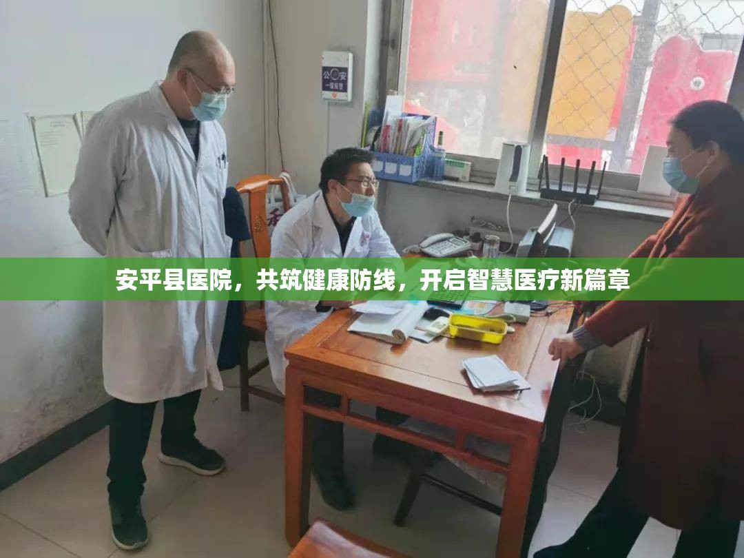 安平縣醫(yī)院，共筑健康防線，開啟智慧醫(yī)療新篇章
