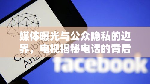 媒體曝光與公眾隱私的邊界，電視揭秘電話的背后