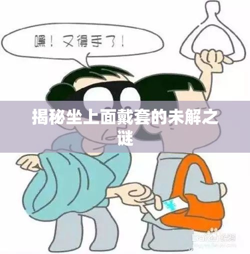 揭秘坐上面戴套的未解之謎