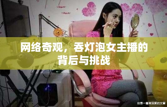 網(wǎng)絡(luò)奇觀，吞燈泡女主播的背后與挑戰(zhàn)