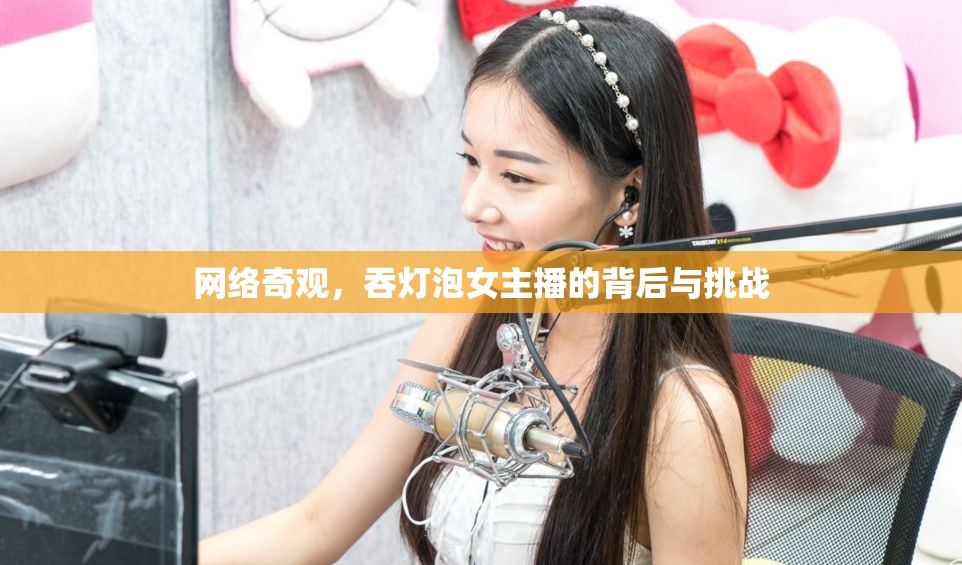 網(wǎng)絡(luò)奇觀，吞燈泡女主播的背后與挑戰(zhàn)