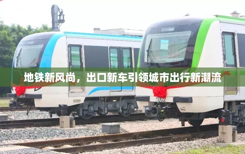 地鐵新風尚，出口新車引領(lǐng)城市出行新潮流
