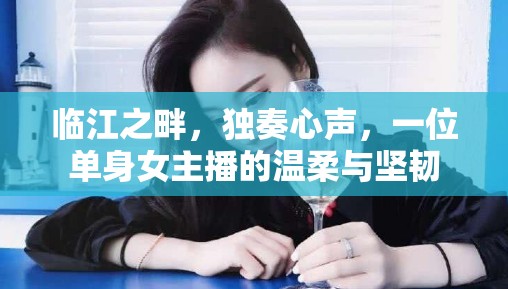 臨江之畔，獨(dú)奏心聲，一位單身女主播的溫柔與堅(jiān)韌