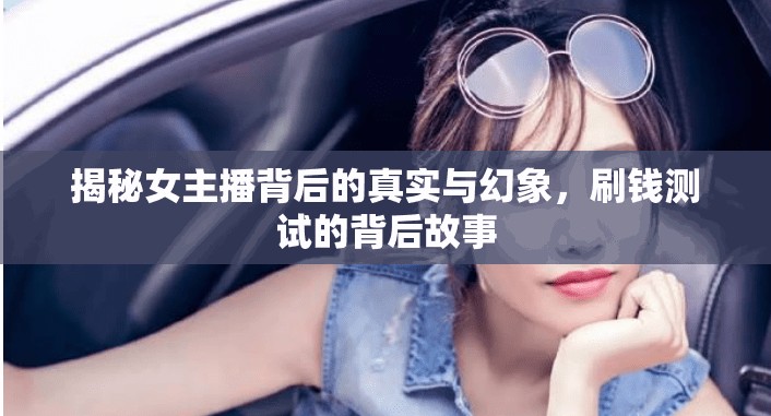 揭秘女主播背后的真實(shí)與幻象，刷錢測(cè)試的背后故事