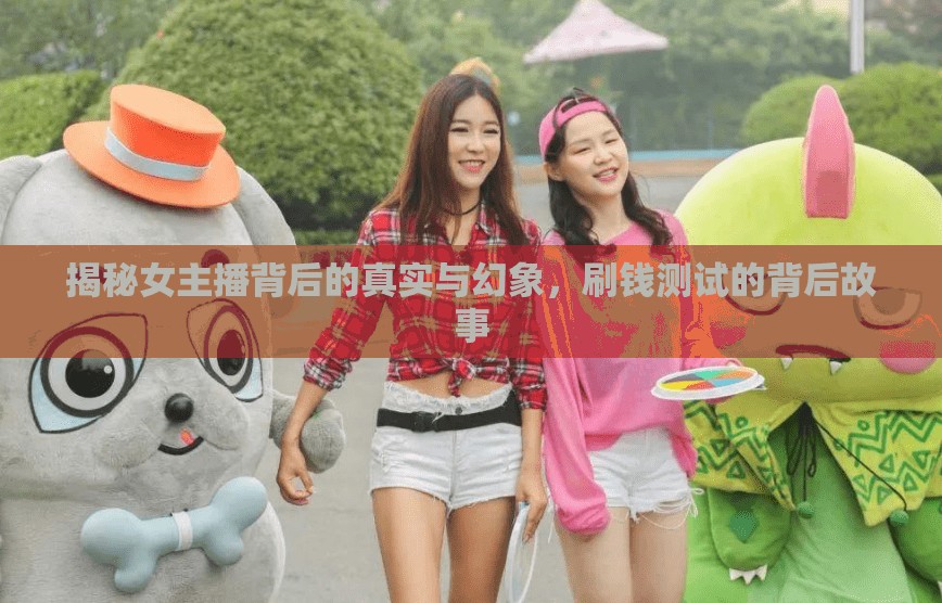 揭秘女主播背后的真實(shí)與幻象，刷錢測(cè)試的背后故事