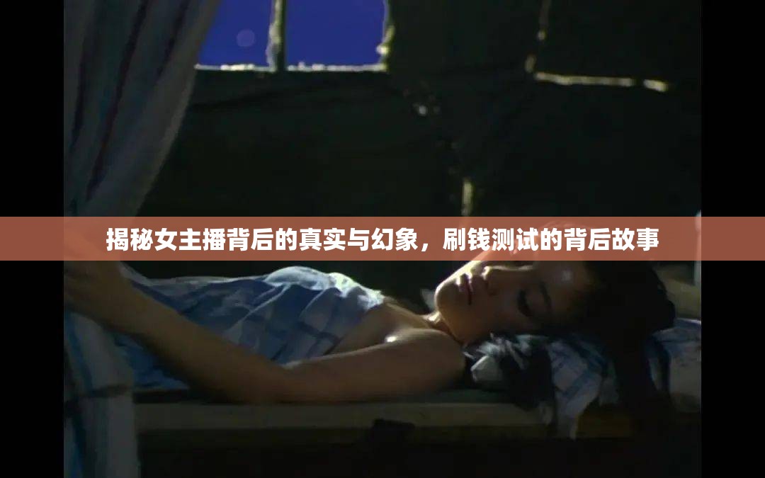 揭秘女主播背后的真實(shí)與幻象，刷錢測(cè)試的背后故事
