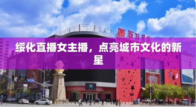 綏化直播女主播，點亮城市文化的新星
