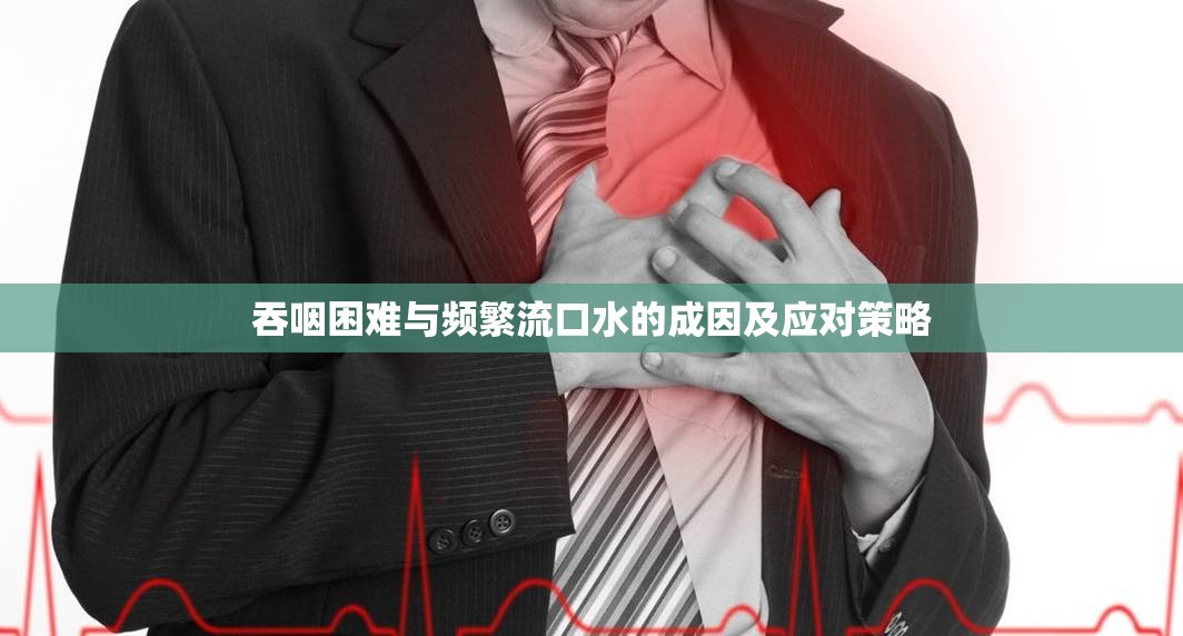 吞咽困難與頻繁流口水的成因及應(yīng)對策略