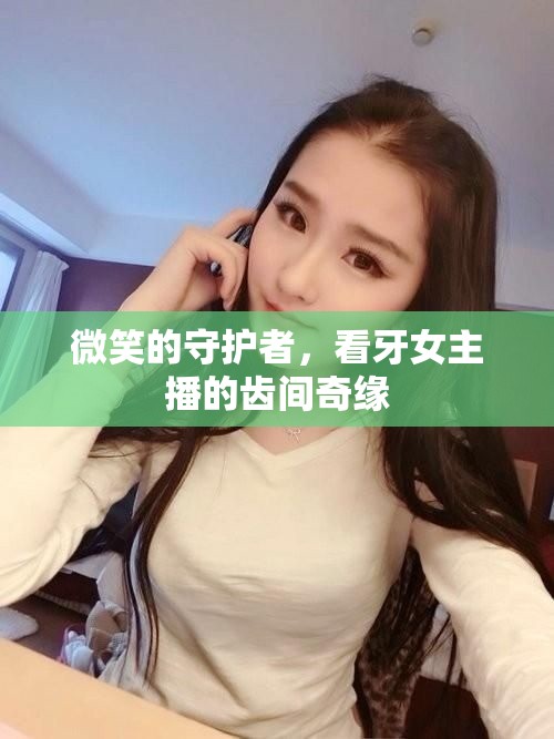 微笑的守護(hù)者，看牙女主播的齒間奇緣
