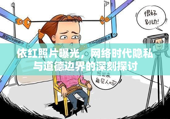 依紅照片曝光，網(wǎng)絡(luò)時(shí)代隱私與道德邊界的深刻探討
