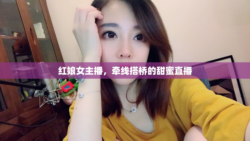 紅娘女主播，牽線搭橋的甜蜜直播