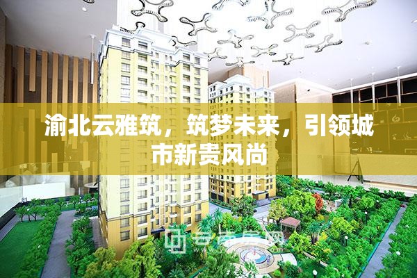 渝北云雅筑，筑夢未來，引領城市新貴風尚