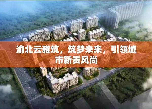渝北云雅筑，筑夢未來，引領城市新貴風尚
