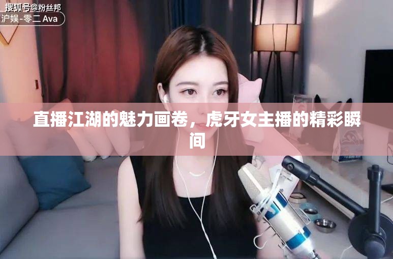 直播江湖的魅力畫卷，虎牙女主播的精彩瞬間