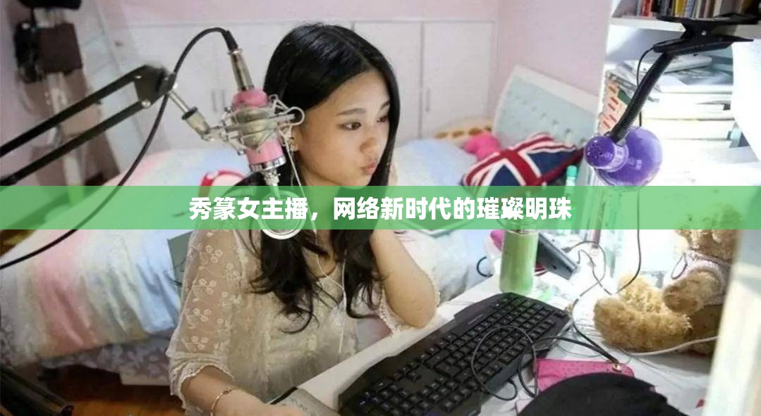 秀篆女主播，網(wǎng)絡(luò)新時(shí)代的璀璨明珠