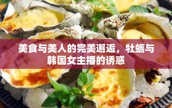 美食與美人的完美邂逅，牡蠣與韓國女主播的誘惑