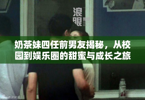 奶茶妹四任前男友揭秘，從校園到娛樂(lè)圈的甜蜜與成長(zhǎng)之旅