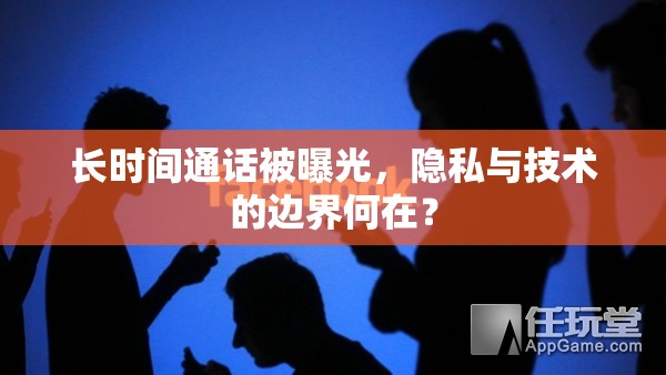 長時間通話被曝光，隱私與技術(shù)的邊界何在？