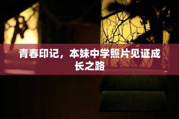 青春印記，本妹中學(xué)照片見證成長之路