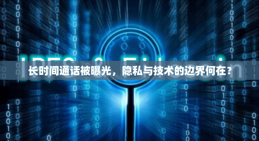 長時間通話被曝光，隱私與技術(shù)的邊界何在？