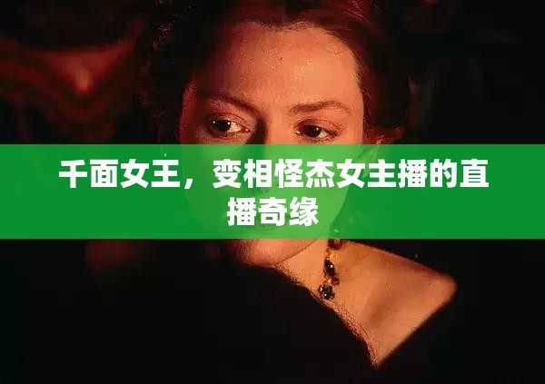千面女王，變相怪杰女主播的直播奇緣