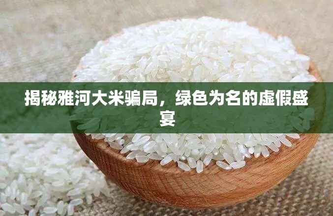 揭秘雅河大米騙局，綠色為名的虛假盛宴