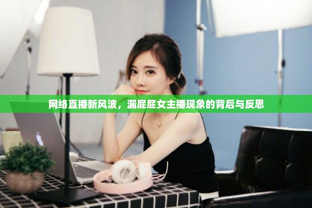網(wǎng)絡(luò)直播新風(fēng)波，漏屁屁女主播現(xiàn)象的背后與反思