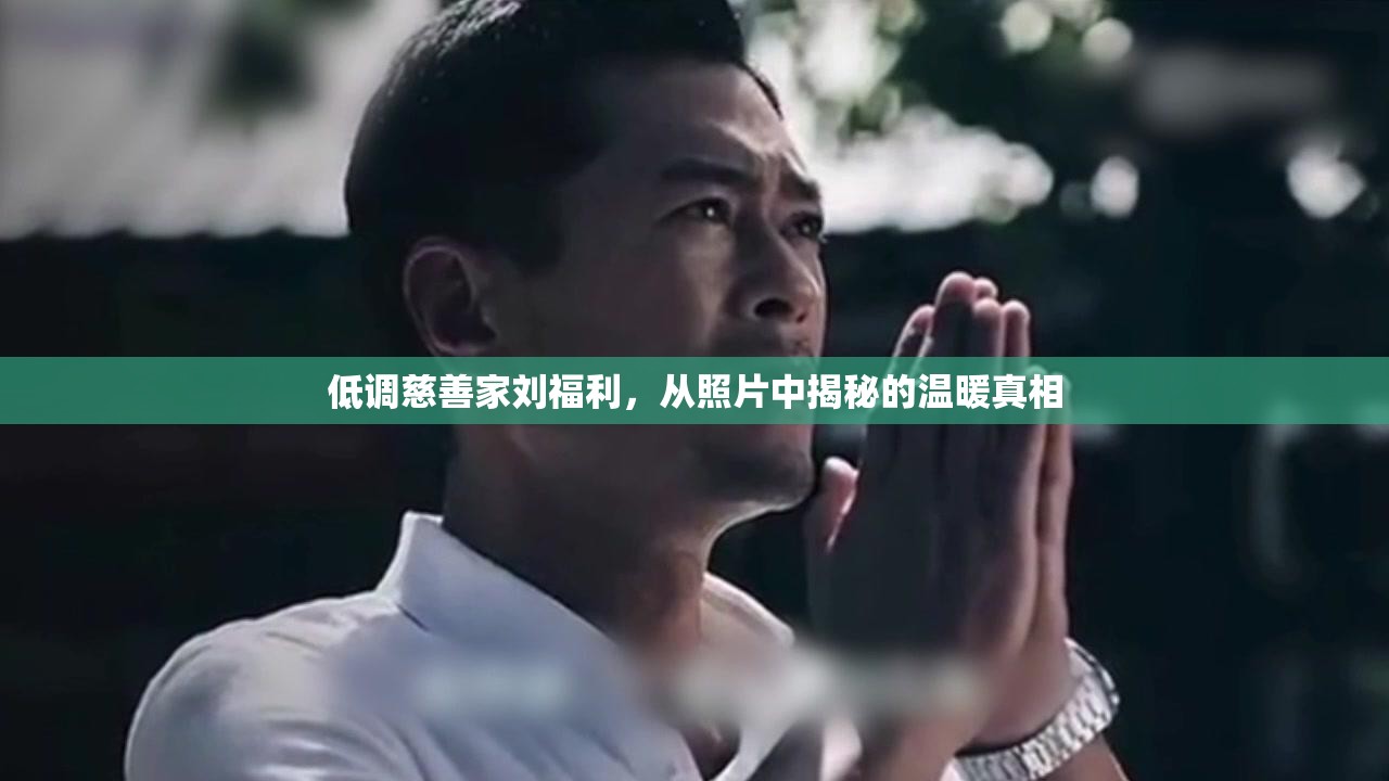 低調(diào)慈善家劉福利，從照片中揭秘的溫暖真相