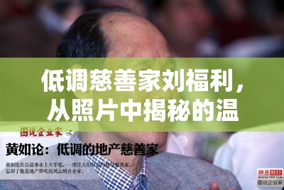 低調(diào)慈善家劉福利，從照片中揭秘的溫暖真相