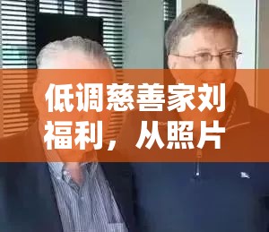 低調(diào)慈善家劉福利，從照片中揭秘的溫暖真相