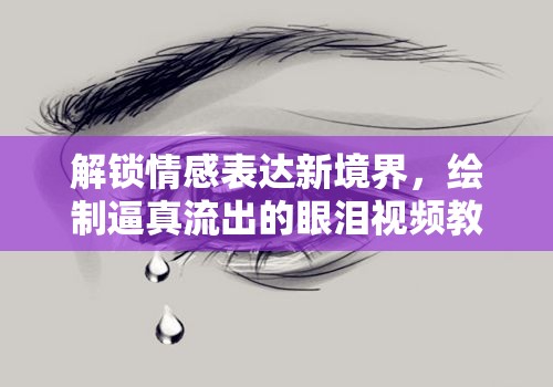解鎖情感表達(dá)新境界，繪制逼真流出的眼淚視頻教程
