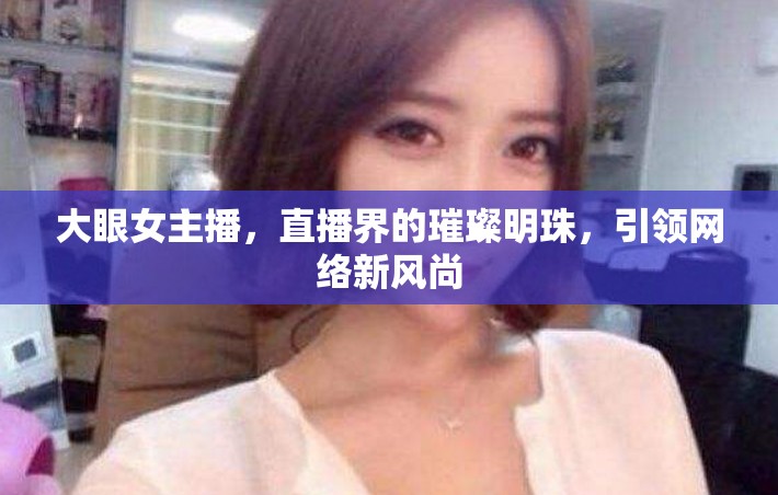 大眼女主播，直播界的璀璨明珠，引領(lǐng)網(wǎng)絡(luò)新風(fēng)尚