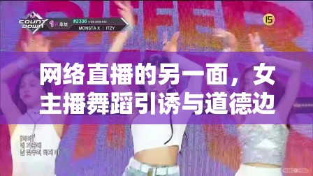 網(wǎng)絡(luò)直播的另一面，女主播舞蹈引誘與道德邊界的探討