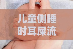 兒童側(cè)睡時耳屎流出，原因與處理方法