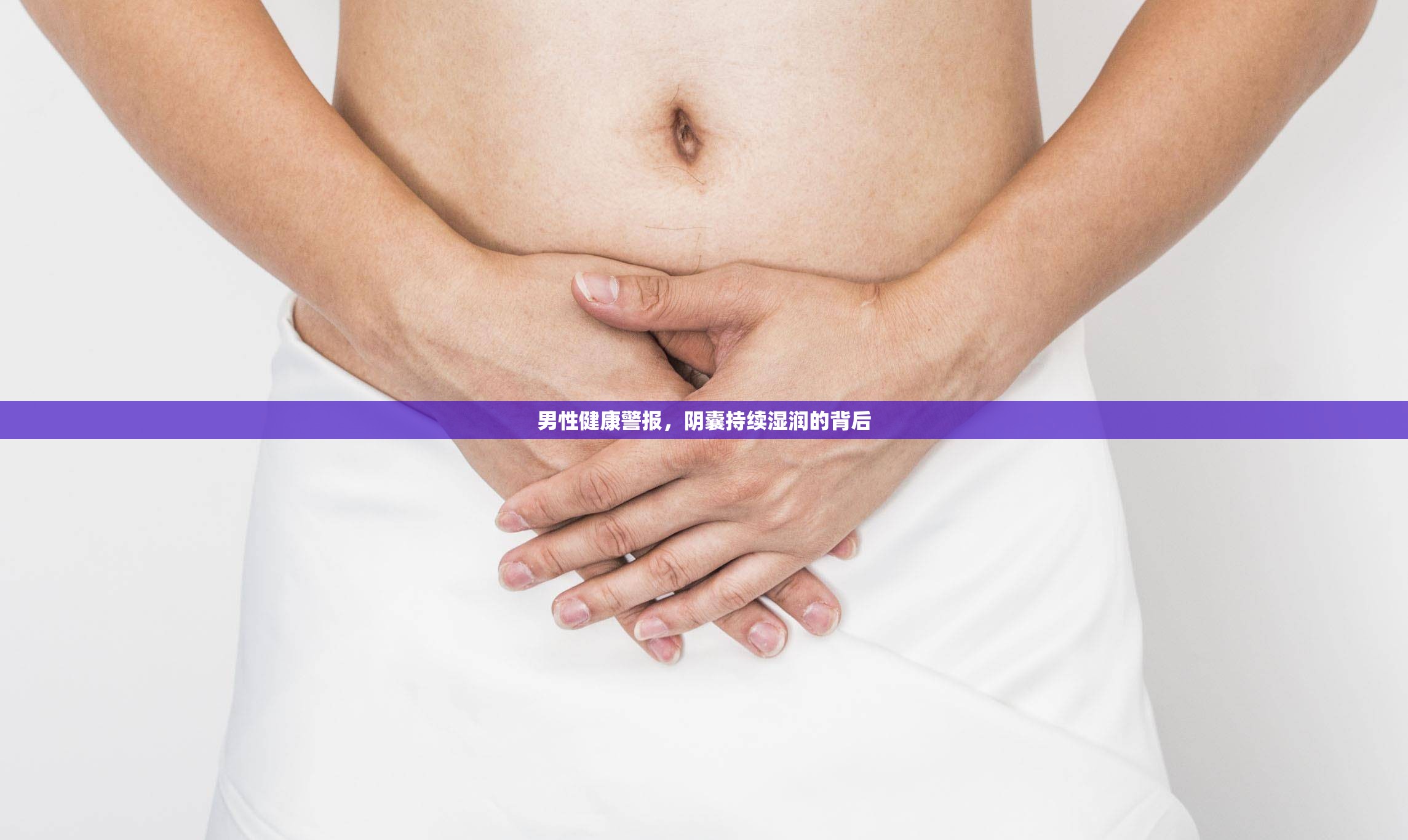 男性健康警報(bào)，陰囊持續(xù)濕潤(rùn)的背后