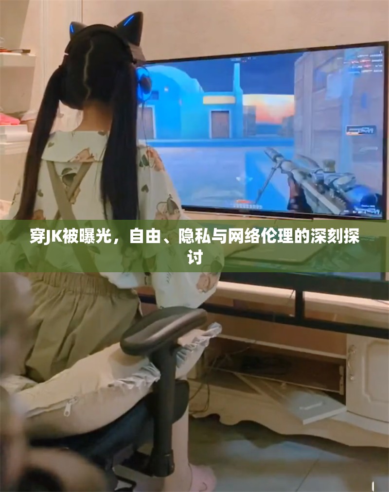 穿JK被曝光，自由、隱私與網(wǎng)絡(luò)倫理的深刻探討