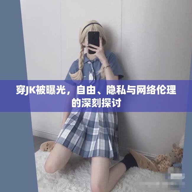 穿JK被曝光，自由、隱私與網(wǎng)絡(luò)倫理的深刻探討