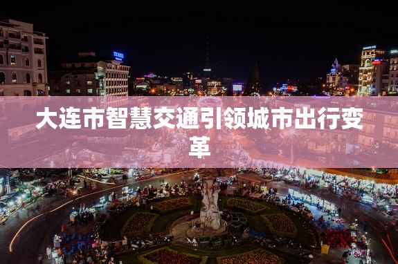 大連市智慧交通引領(lǐng)城市出行變革