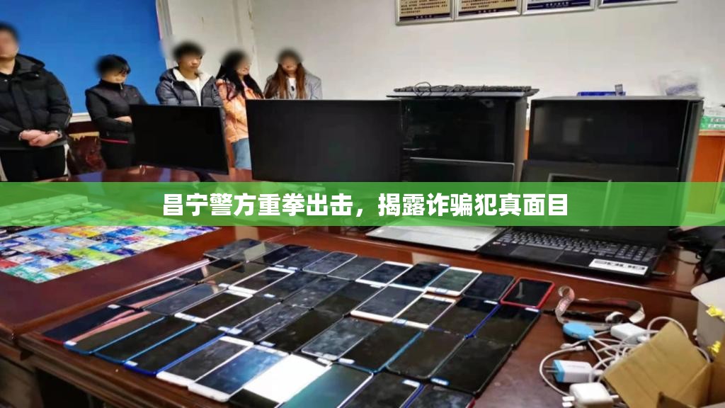 昌寧警方重拳出擊，揭露詐騙犯真面目