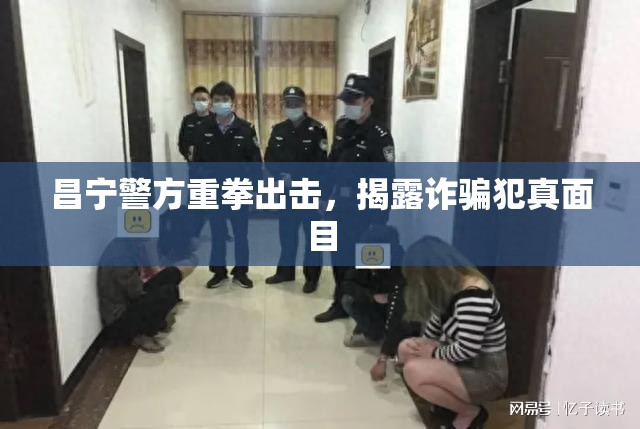 昌寧警方重拳出擊，揭露詐騙犯真面目