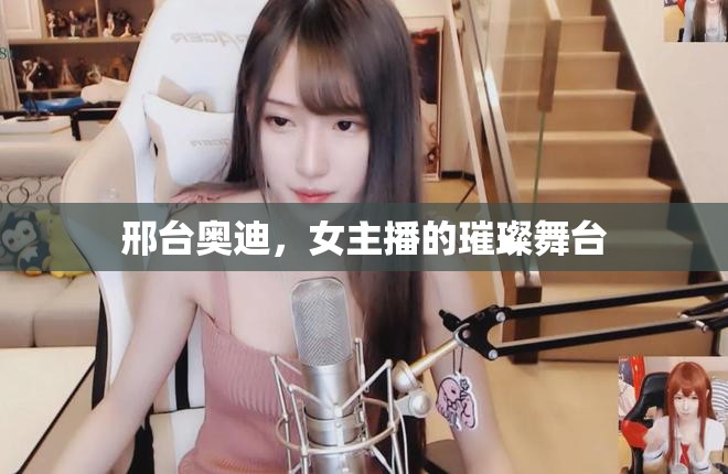 邢臺奧迪，女主播的璀璨舞臺