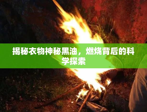 揭秘衣物神秘黑油，燃燒背后的科學(xué)探索