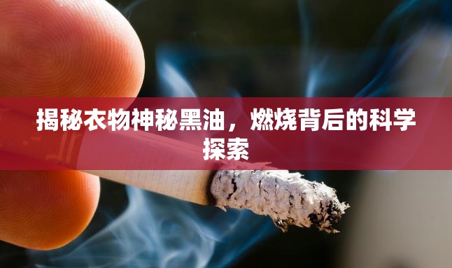 揭秘衣物神秘黑油，燃燒背后的科學(xué)探索