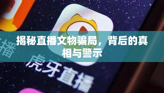 揭秘直播文物騙局，背后的真相與警示