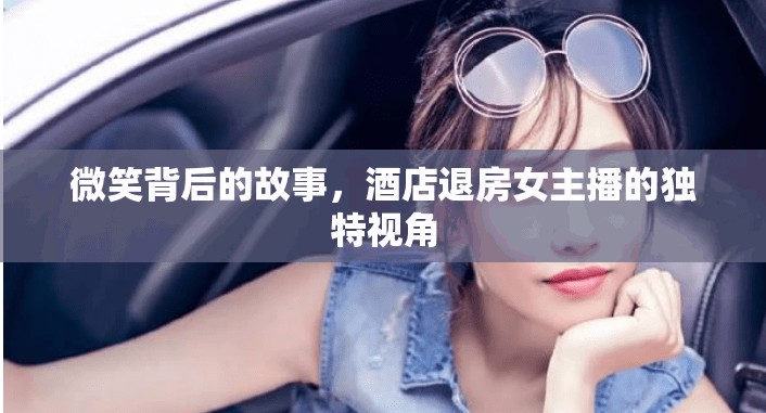 微笑背后的故事，酒店退房女主播的獨(dú)特視角