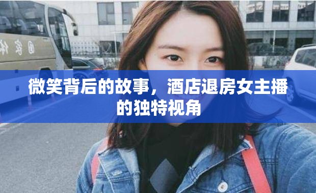 微笑背后的故事，酒店退房女主播的獨(dú)特視角