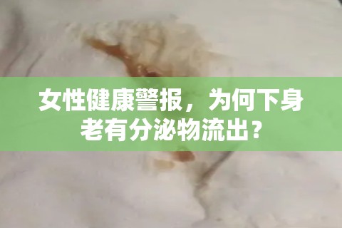 女性健康警報，為何下身老有分泌物流出？