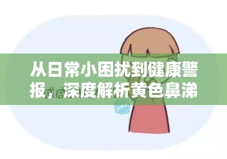 從日常小困擾到健康警報(bào)，深度解析黃色鼻涕的成因